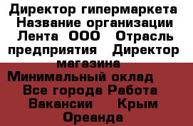 Директор гипермаркета › Название организации ­ Лента, ООО › Отрасль предприятия ­ Директор магазина › Минимальный оклад ­ 1 - Все города Работа » Вакансии   . Крым,Ореанда